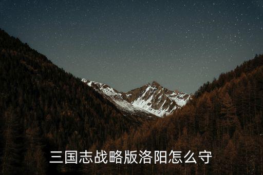 三國志保衛洛陽怎么轉職,三國志戰略版洛陽怎么守