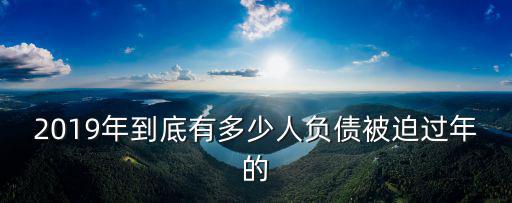 2019年到底有多少人負債被迫過年的