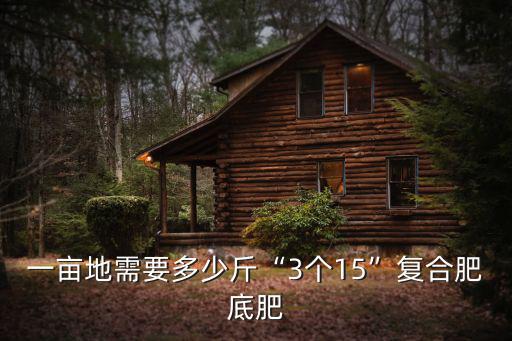 一畝地需要多少斤“3個15”復合肥底肥