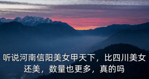 聽說河南信陽美女甲天下，比四川美女還美，數(shù)量也更多，真的嗎