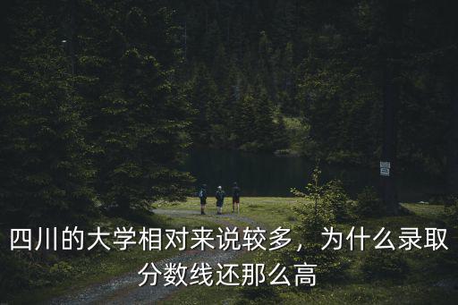 四川的大學(xué)相對來說較多，為什么錄取分?jǐn)?shù)線還那么高