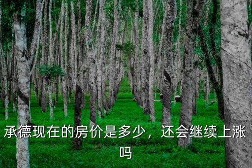 承德現在的房價是多少，還會繼續上漲嗎