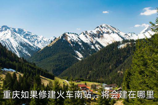 重慶如果修建火車(chē)南站，將會(huì)建在哪里