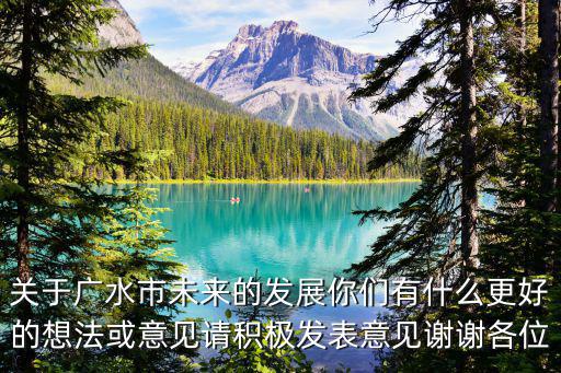 關(guān)于廣水市未來的發(fā)展你們有什么更好的想法或意見請積極發(fā)表意見謝謝各位