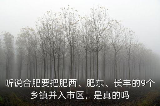 聽說合肥要把肥西、肥東、長豐的9個鄉鎮并入市區，是真的嗎