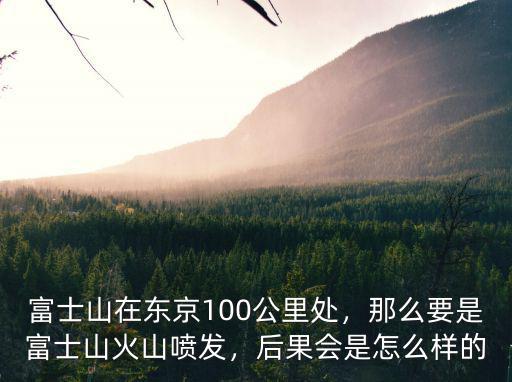 富士山和黃石火山爆發會怎么樣,那么要是富士山火山噴發