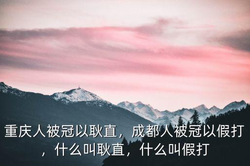 在成都哪里的人不能惹,成都人被冠以假打