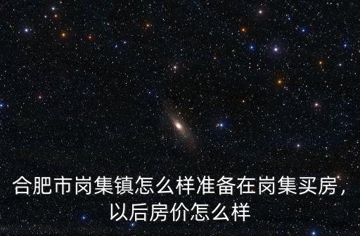 合肥市崗集鎮怎么樣準備在崗集買房，以后房價怎么樣