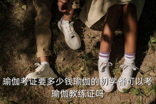 瑜伽考證要多少錢瑜伽的初學者可以考瑜伽教練證嗎