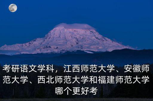 考研語文學科，江西師范大學、安徽師范大學、西北師范大學和福建師范大學哪個更好考