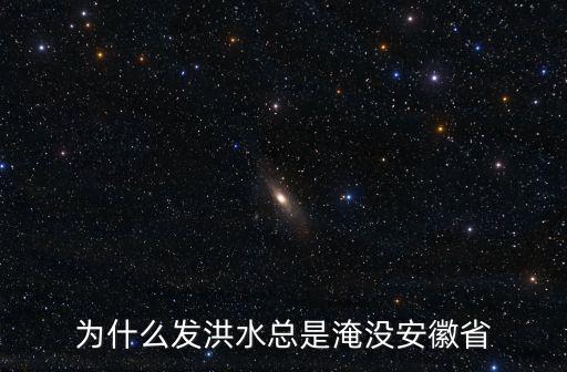 為什么發洪水總是淹沒安徽省