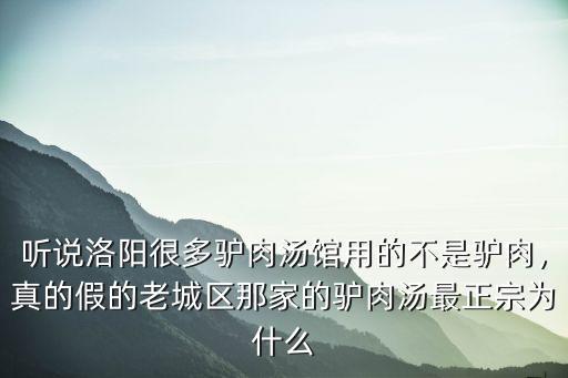 聽說洛陽很多驢肉湯館用的不是驢肉，真的假的老城區那家的驢肉湯最正宗為什么