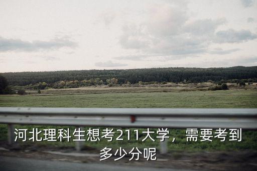 河北理科生想考211大學，需要考到多少分呢