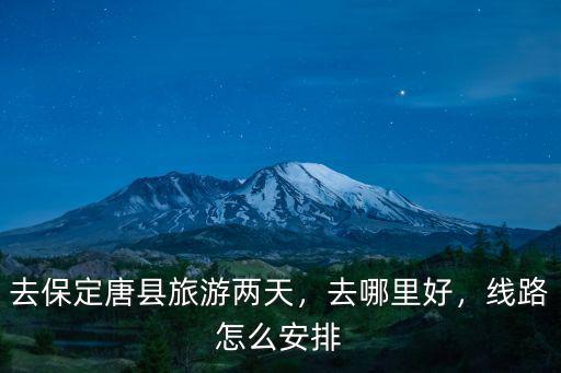 去保定唐縣旅游兩天，去哪里好，線路怎么安排