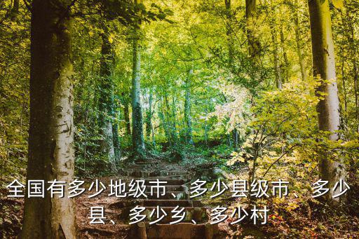全國(guó)有多少地級(jí)市、多少縣級(jí)市、多少縣、多少鄉(xiāng)、多少村
