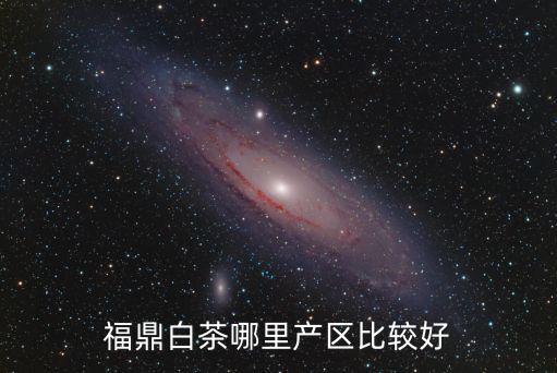 四川白茶產自哪里,福鼎白茶哪里產區比較好