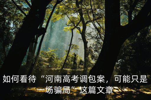 如何看待“河南高考調包案，可能只是一場騙局”這篇文章