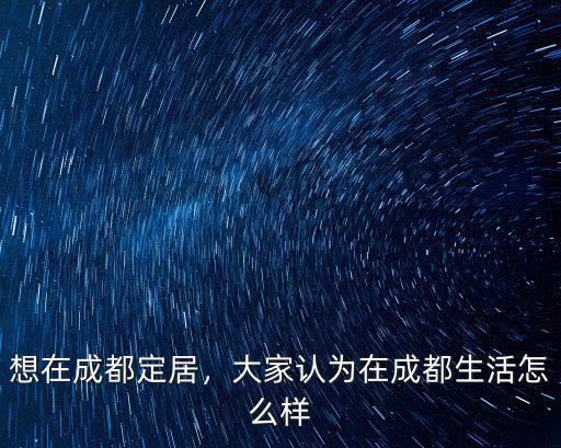 想在成都定居，大家認(rèn)為在成都生活怎么樣