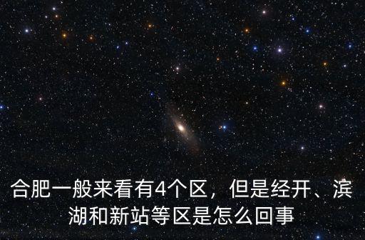 合肥一般來看有4個區，但是經開、濱湖和新站等區是怎么回事
