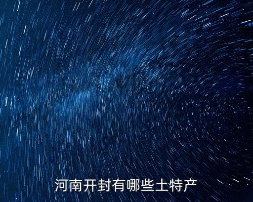 河南蘭考土特產(chǎn)哪里有賣的,河南開封有哪些土特產(chǎn)