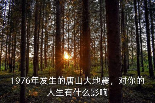 1976年發(fā)生的唐山大地震，對你的人生有什么影響