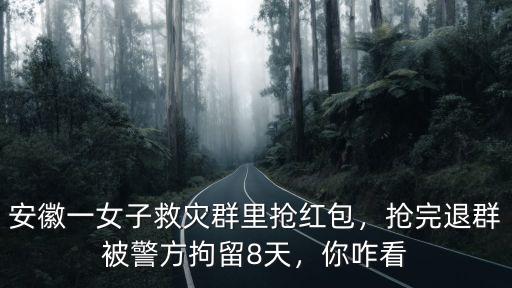 安徽一女子救災(zāi)群里搶紅包，搶完退群被警方拘留8天，你咋看