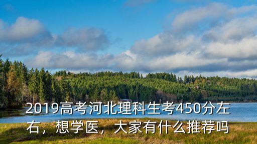 2019高考河北理科生考450分左右，想學醫，大家有什么推薦嗎