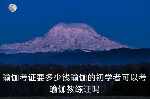 瑜伽考證要多少錢瑜伽的初學者可以考瑜伽教練證嗎