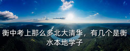 衡中考上那么多北大清華，有幾個是衡水本地學(xué)子