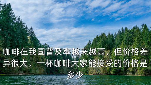 咖啡在我國普及率越來越高，但價格差異很大，一杯咖啡大家能接受的價格是多少