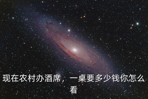 現(xiàn)在農(nóng)村辦酒席，一桌要多少錢你怎么看