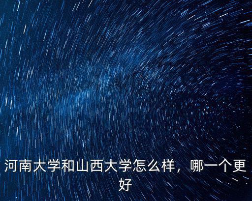 河南大學和山西大學怎么樣，哪一個更好