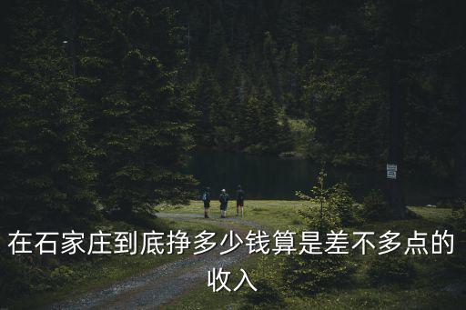 在石家莊到底掙多少錢算是差不多點(diǎn)的收入