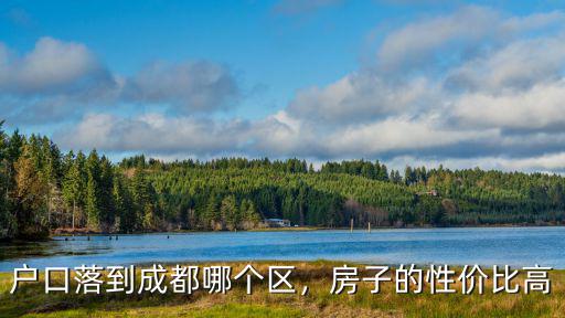 成都最難落戶的區是哪里,大學生落戶成都那個區最好