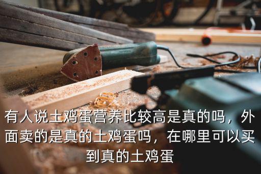 有人說土雞蛋營養(yǎng)比較高是真的嗎，外面賣的是真的土雞蛋嗎，在哪里可以買到真的土雞蛋