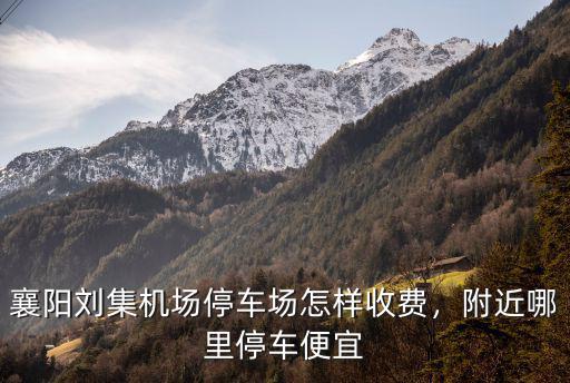 襄陽城-東北面停車場怎么樣,襄陽劉集機(jī)場停車場怎樣收費(fèi)