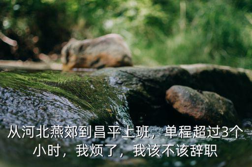 河北燕郊采耳工資多少,從河北燕郊到昌平上班
