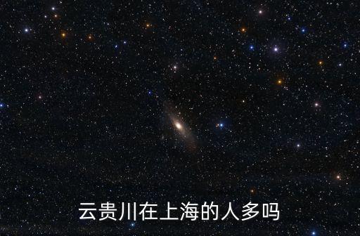 云貴川在上海的人多嗎