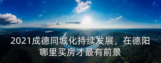 德陽(yáng)哪里有打胎的,在德陽(yáng)哪里買房才最有前景