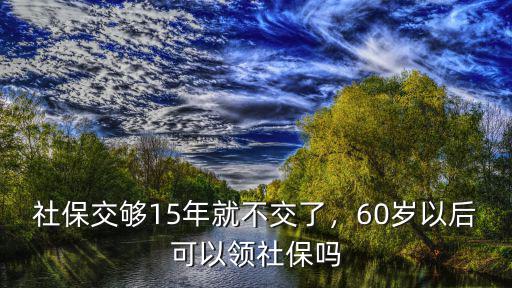 邯鄲市交多少年社保就可以領(lǐng)錢了,社保交夠15年就不交了