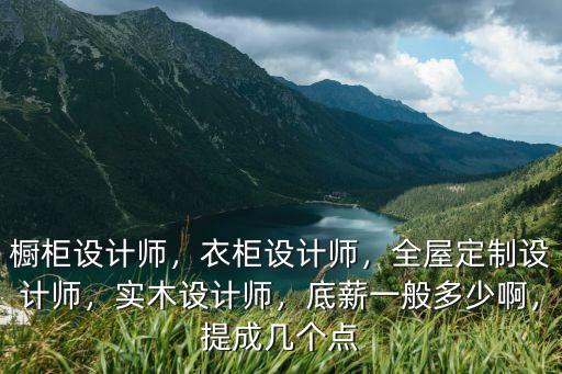 櫥柜設計師，衣柜設計師，全屋定制設計師，實木設計師，底薪一般多少啊，提成幾個點