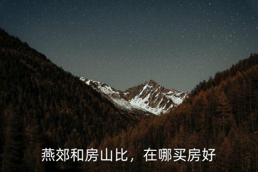 綿陽和燕郊房產哪里更保值,燕郊的房產還能保值嗎