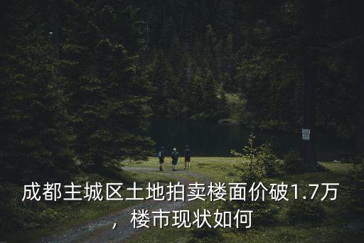 成都主城區土地拍賣樓面價破1.7萬，樓市現狀如何