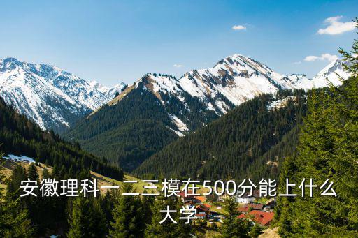 安徽理科一二三模在500分能上什么大學