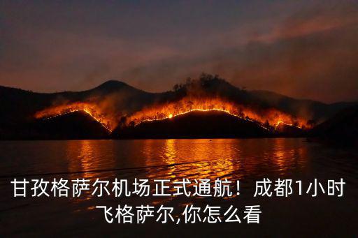 甘孜格薩爾機場正式通航！成都1小時飛格薩爾,你怎么看