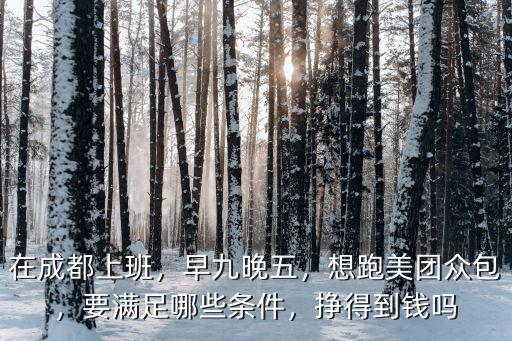 在成都上班，早九晚五，想跑美團眾包，要滿足哪些條件，掙得到錢嗎