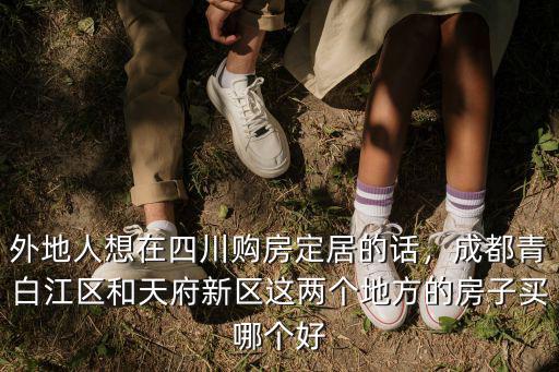 外地人想在四川購房定居的話，成都青白江區和天府新區這兩個地方的房子買哪個好