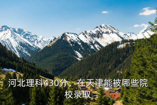 河北理科430分，在天津能被哪些院校錄取