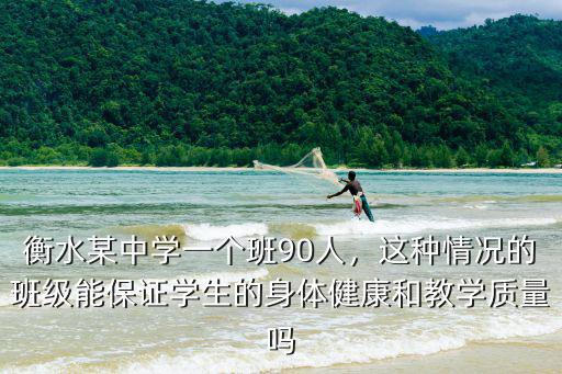 衡水某中學一個班90人，這種情況的班級能保證學生的身體健康和教學質量嗎