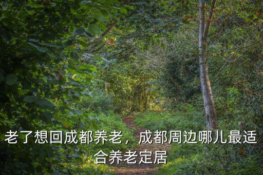 成都周邊城市哪里適合養(yǎng)老,成都周邊適合養(yǎng)老的農(nóng)家小院